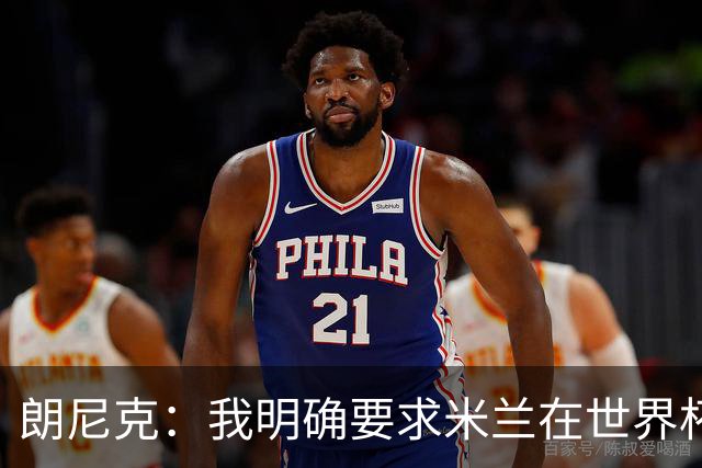 朗尼克：我明确要求米兰在世界杯前解决未来，但他们没做到