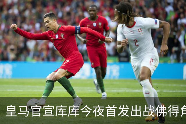 皇马官宣库库今夜首发出战佛得角 FIFA补贴一半一半